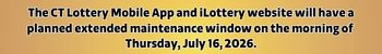 The CT Lottery Mobile App and iLottery website will have a planned extended maintenance window on the morning of Thursday, July 16, 2026.